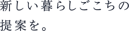 新しい暮らしごこちの提案を。